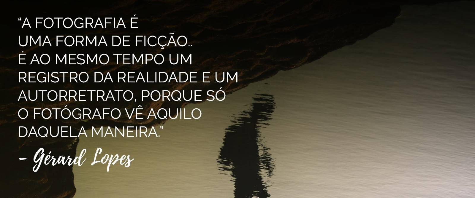 frases sobre fotografia - fotografia forma de ficcao ao mesmo tempo registro realidade - Gerard Lopes